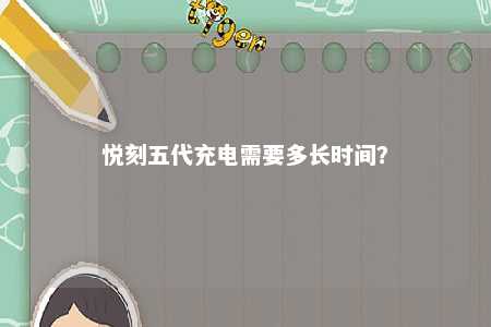 悦刻五代充电需要多长时间
�？ 